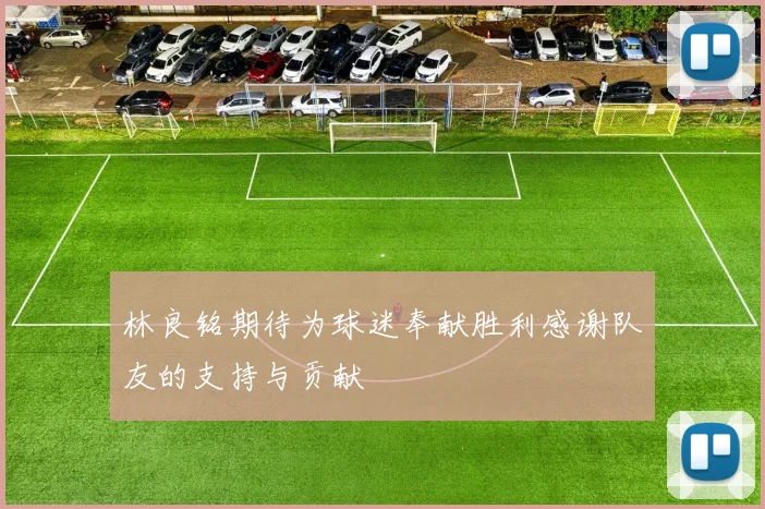 林良铭期待为球迷奉献胜利感谢队友的支持与贡献