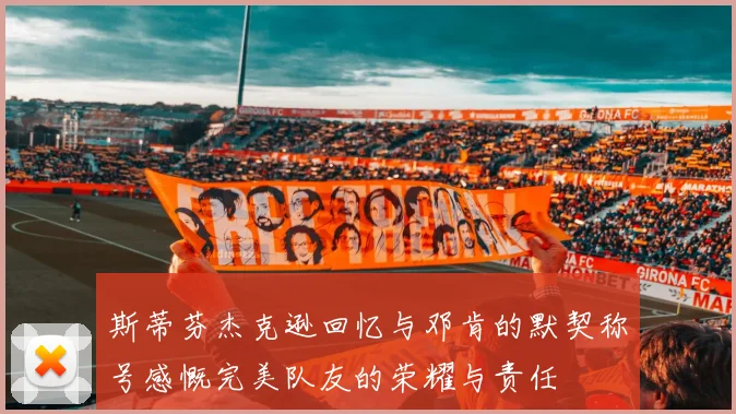 斯蒂芬杰克逊回忆与邓肯的默契称号感慨完美队友的荣耀与责任