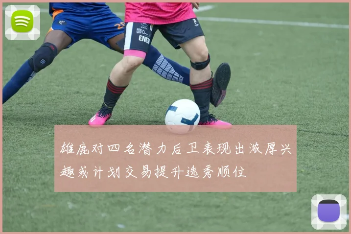 雄鹿对四名潜力后卫表现出浓厚兴趣或计划交易提升选秀顺位