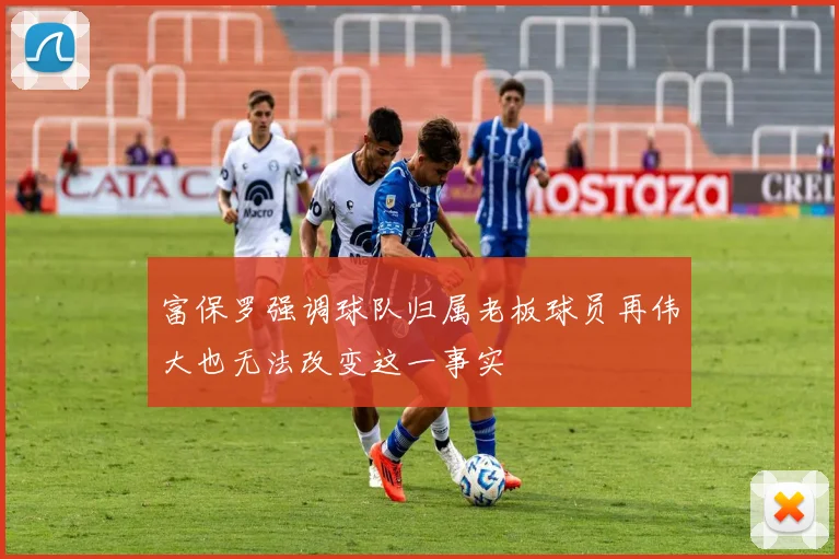 富保罗强调球队归属老板球员再伟大也无法改变这一事实